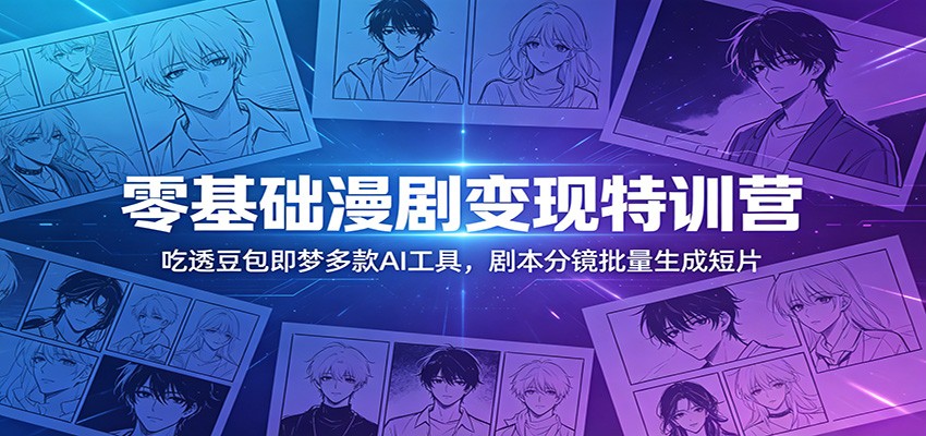 零基础漫剧变现特训营：玩转豆包即梦多款AI工具，剧本分镜批量生成短片-项目资源网