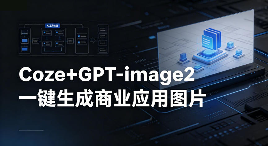 【Coze工作流搭建实操教程】coze+GPT-image2一键生成商业应用图片，全流程保姆级教学-项目资源网