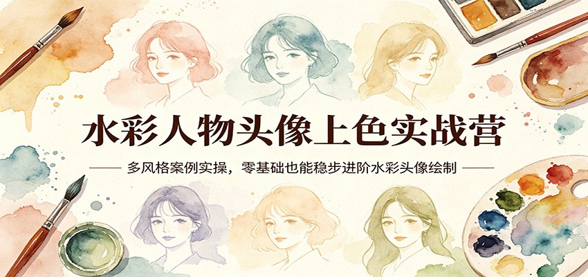 水彩人物头像上色实战营：多风格案例实操，零基础也能稳步进阶水彩头像绘制-项目资源网