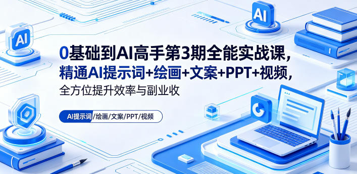 0基础到AI高手第3期全能实战课，精通AI提示词+绘画+文案+PPT+视频，全方位提升效率与副业收益-项目资源网