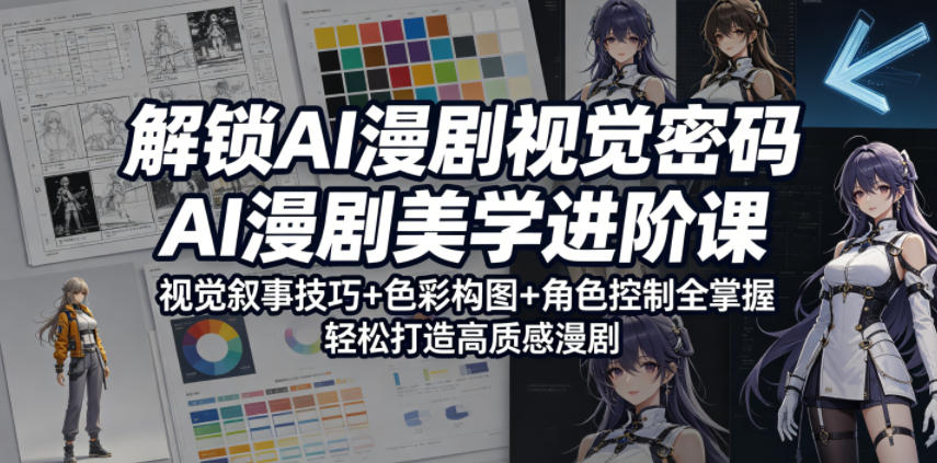 解锁AI漫剧视觉密码，AI漫剧美学进阶课，视觉叙事技巧+色彩构图+角色控制全掌握，轻松打造高质感漫剧-项目资源网