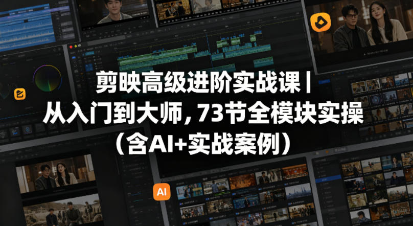 剪映高级进阶实战课｜从入门到大师，73节全模块实操(含AI+实战案例)-项目资源网