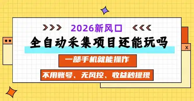 全自动采集项目还能玩吗？2026实测新风口 一部手机就能操作-项目资源网