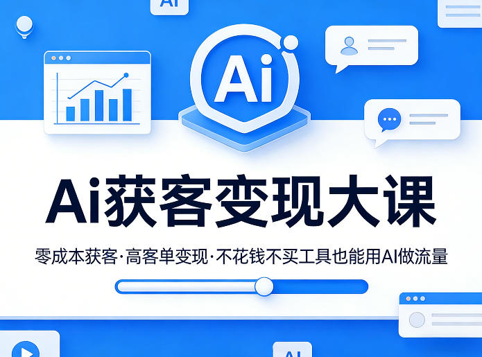 Ai获客变现大课，零成本获客，高客单变现，不花钱不买工具也能用AI做流量-项目资源网