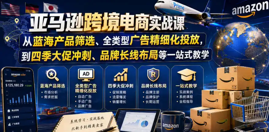 亚马逊跨境电商实战课,从蓝海产品筛选、全类型广告精细化投放,到四季大促冲刺、品牌长线布局等一站式教学(更新8月)-项目资源网