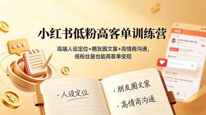 小红书低粉高客单训练营:高端人设定位+朋友圈文案+高情商沟通,低粉丝量也能高客单变现-项目资源网