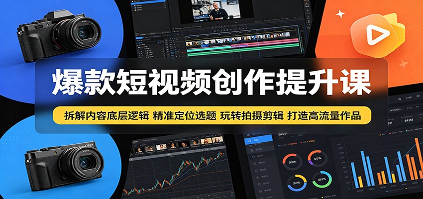 爆款短视频创作提升课：拆解内容底层逻辑，精准定位选题玩转拍摄剪辑打造高流量作品-项目资源网