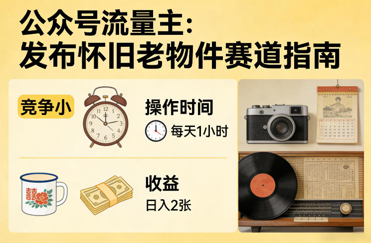 公众号流量主之发布怀旧老物件赛道，竞争小，每天操作1小时，日入2张-项目资源网