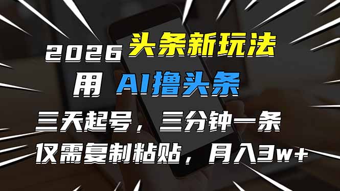 2026最新头条玩法，用AI撸头条，3天必起号，3分钟1条，只需要复制粘贴，简单月入3W+-项目资源网