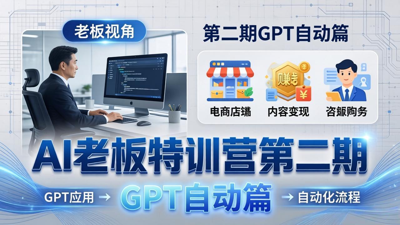 AI老板特训营第二期GPT自动篇：GPT应用+赚钱案例+自动化流程，老板AI降本增效课-项目资源网