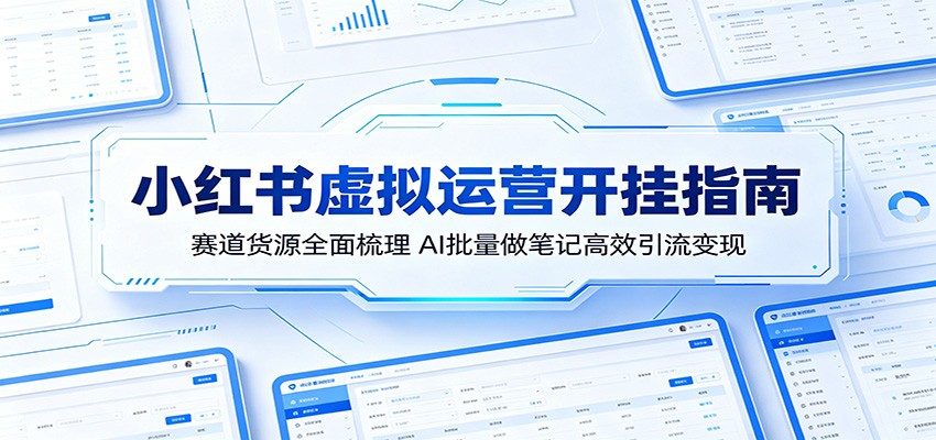 小红书虚拟运营开挂指南：赛道货源全面梳理，AI批量做笔记高效引流变现-项目资源网