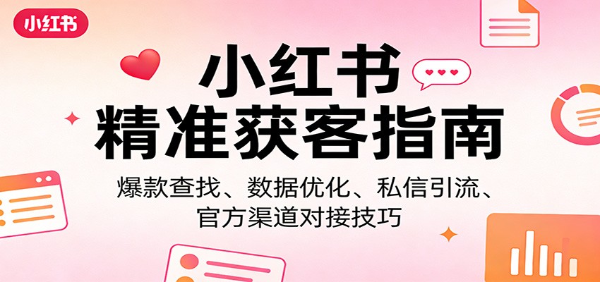 小红书精准获客指南：爆款查找、数据优化、私信引流、官方渠道对接技巧-项目资源网