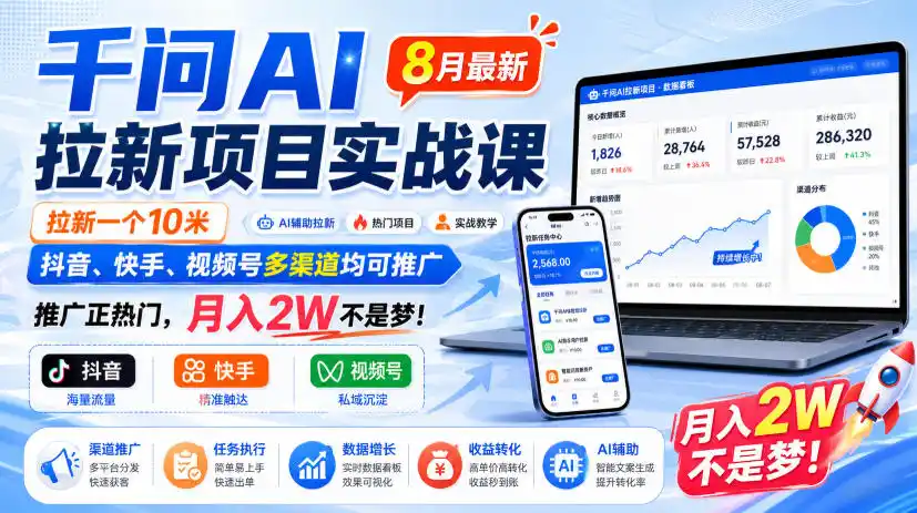 千问AI拉新项目实战课8月最新，拉新一个10米，抖音、快手、视频号多渠道均可推广，推广正热门，月入2W不是梦!(更新0908)-项目资源网