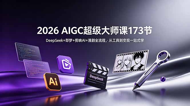 2026 AIGC超级大师课173节：DeepSeek+即梦+剪映AI+漫剧全流程，从工具到变现一站式学-项目资源网