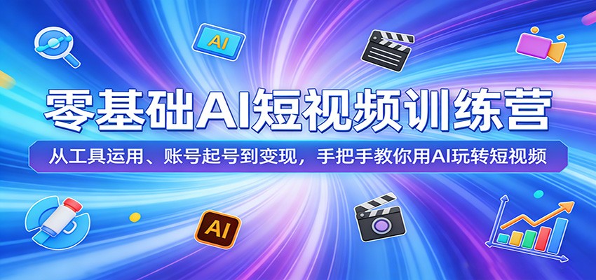 零基础AI短视频训练营：从工具运用、账号起号到变现，手把手教你用AI玩转短视频-项目资源网