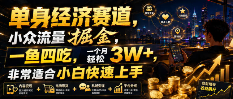 单身经济赛道，小众流量掘金，一鱼四吃，一个月轻松3W+，非常适合小白快速上手【揭秘】-项目资源网
