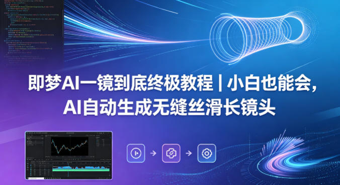即梦AI一镜到底终极教程｜小白也能会，AI自动生成无缝丝滑长镜头-项目资源网