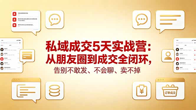 私域成交5天实战营：从朋友圈到成交全闭环，告别不敢发、不会聊、卖不掉-项目资源网
