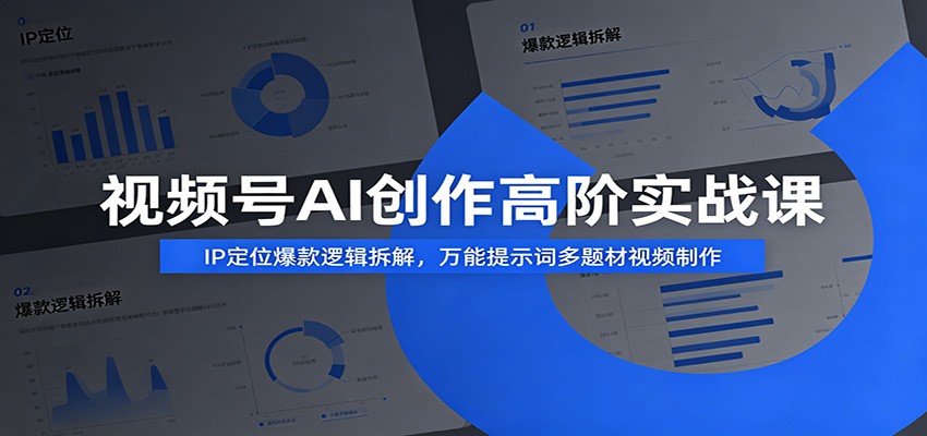 视频号AI创作高阶实战课：IP定位爆款逻辑拆解，万能提示词多题材视频制作-项目资源网