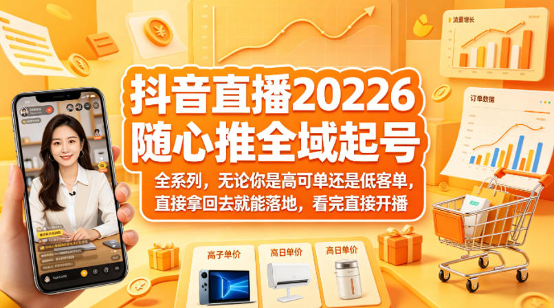 抖音直播2026随心推全域起号全系列，无论你是高可单还是低客单，直接拿回去就能落地，看完直接开播-项目资源网