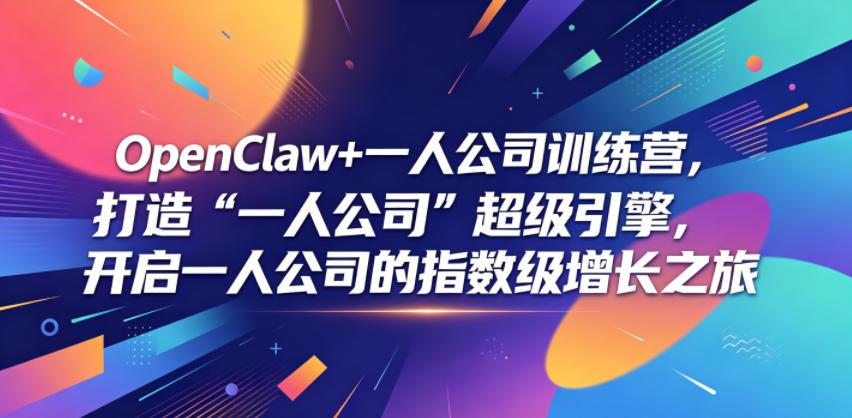 OpenClaw+一人公司训练营，打造“一人公司”超级引擎，开启一人公司的指数级增长之旅-项目资源网