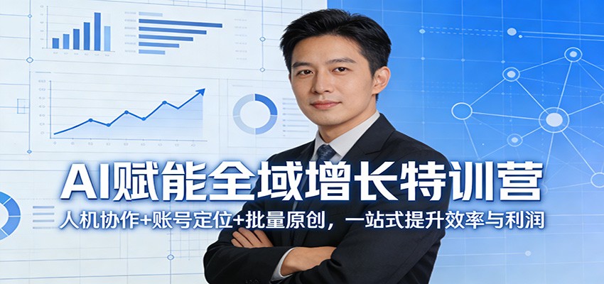 AI赋能全域增长特训营：人机协作+账号定位+批量原创，一站式提升效率与利润-项目资源网