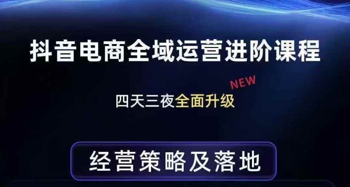 抖音电商全域运营进阶课程，经营策略及落地，全链路拆解直击底层逻辑-项目资源网