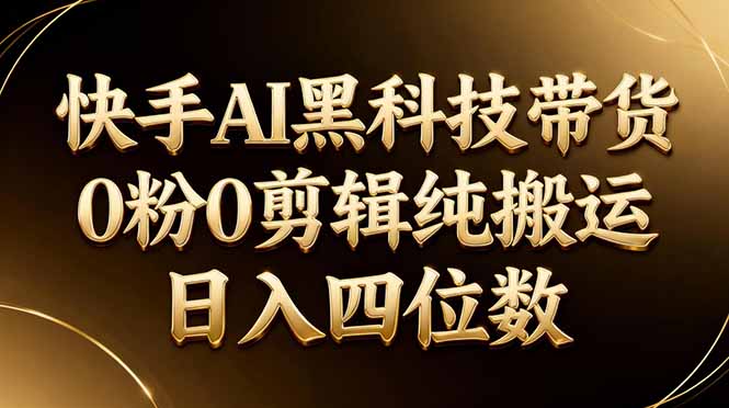26年最新快手AI黑科技带货，0粉0剪辑，纯搬运，日入四位数-项目资源网