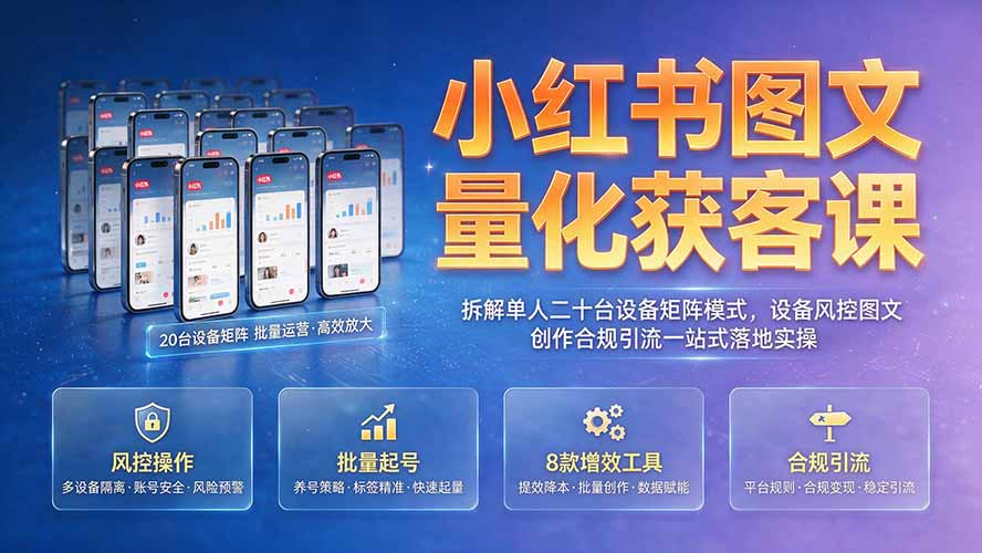 小红书图文量化获客课｜拆解单人二十台设备矩阵模式，设备风控图文创作合规引流一站式落地实操-项目资源网