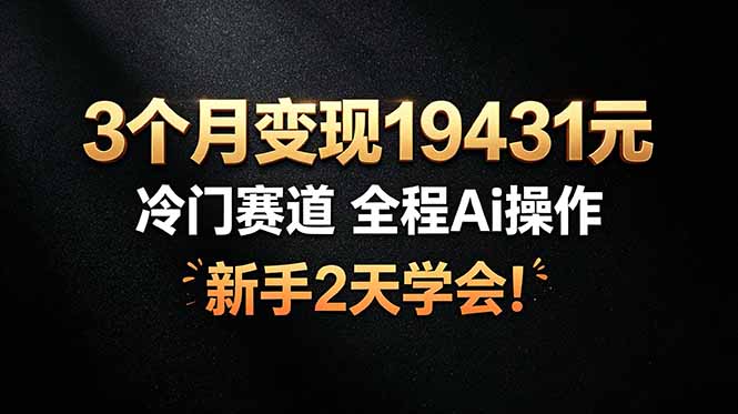 3个月变现19431元，冷门赛道 全程Ai操作，新手2天学会！-项目资源网