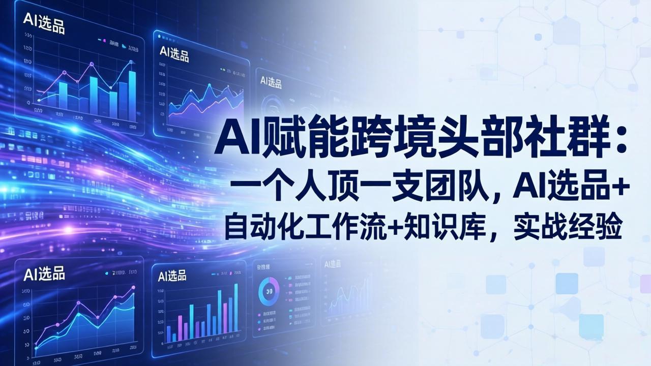 AI赋能跨境头部社群：一个人顶一支团队，AI选品+自动化工作流+知识库，实战经验-更新3月-项目资源网