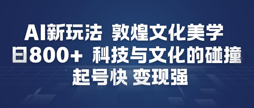 AI新玩法，敦煌文化美学，科技与文化的碰撞，起号快变现强-项目资源网