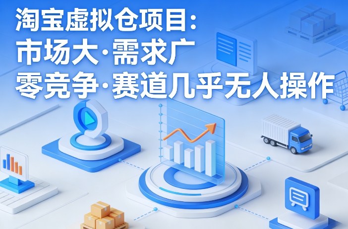 淘宝虚拟仓项目，市场大，需求广，零竞争，赛道几乎没人操作-项目资源网
