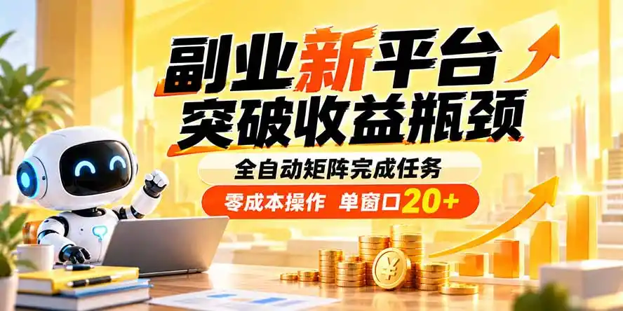 副业新平台，突破收益瓶颈 全自动矩阵完成任务 零成本操作，单窗口20+-项目资源网