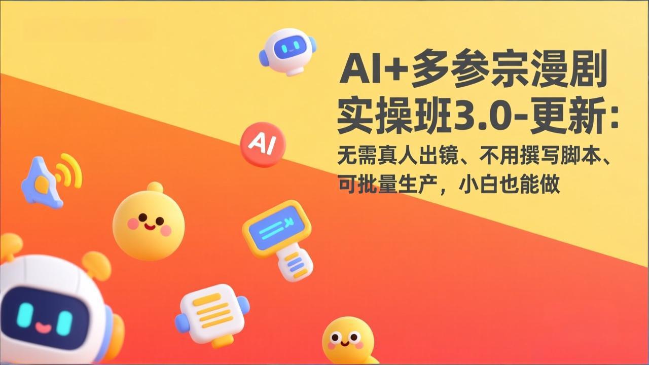 AI+多参宗漫剧实操班3.0-更新：无需真人出镜、不用撰写脚本、可批量生产，小白也能做-项目资源网