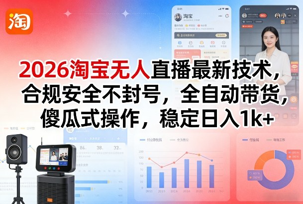 2026淘宝无人直播最新技术，合规安全不封号，全自动带货，傻瓜式操作，稳定日入1k+【揭秘】-项目资源网