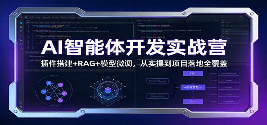 AI智能体开发实战营：插件搭建+RAG+模型微调，从实操到项目落地全覆盖-项目资源网