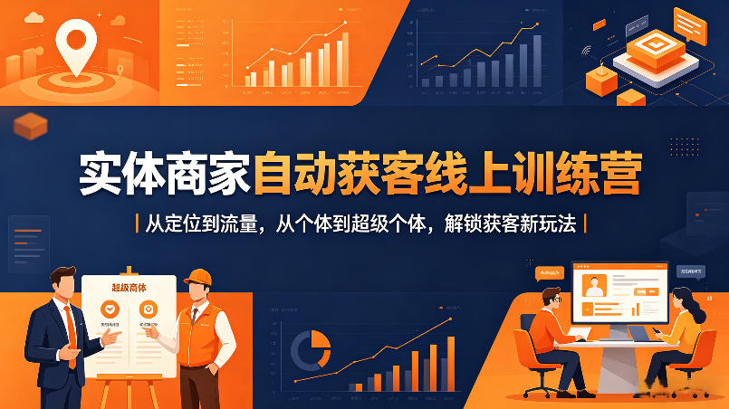 实体商家自动获客线上训练营|从定位到流量,从个体到超级个体,解锁获客新玩法