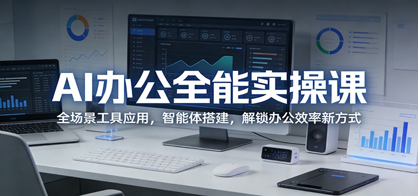 AI办公全能实操课：全场景工具应用，智能体搭建，解锁办公效率新方式-项目资源网