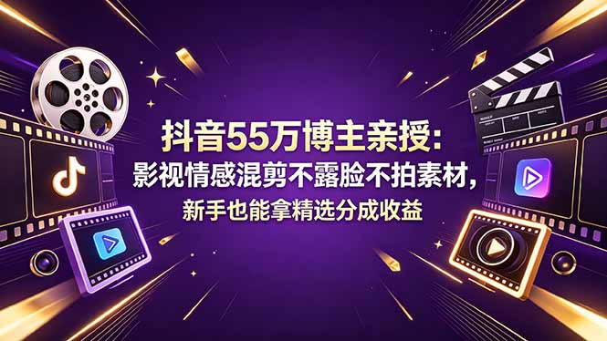 抖音55万博主亲授：影视情感混剪不露脸不拍素材，新手也能拿精选分成收益-项目资源网