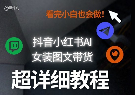 抖音小红书AI女装图文带货教程全拆解！小白看了也会做，可批量可矩阵玩法-项目资源网