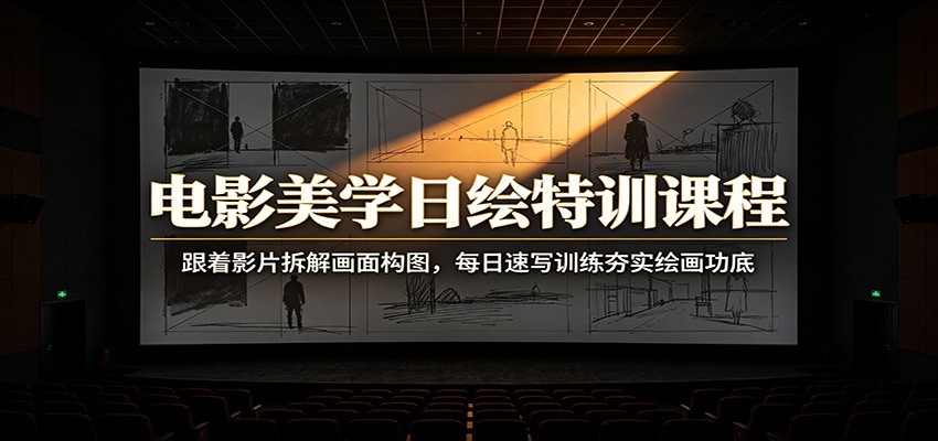 电影美学日绘特训课程：跟着影片拆解画面构图，每日速写训练夯实绘画功底-项目资源网