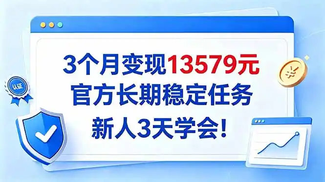 3个月变现13579元，官方长期稳定任务，新人3天学会！-项目资源网