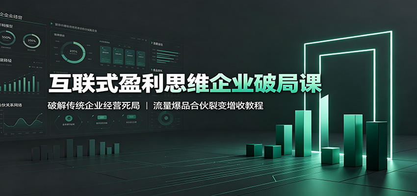 互联式盈利思维企业破局课：破解传统企业经营死局，流量爆品合伙裂变增收教程-项目资源网