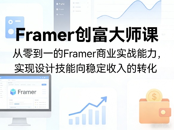 Framer创富大师课，从零到一的Framer商业实战能力，实现设计技能向稳定收入的转化-项目资源网