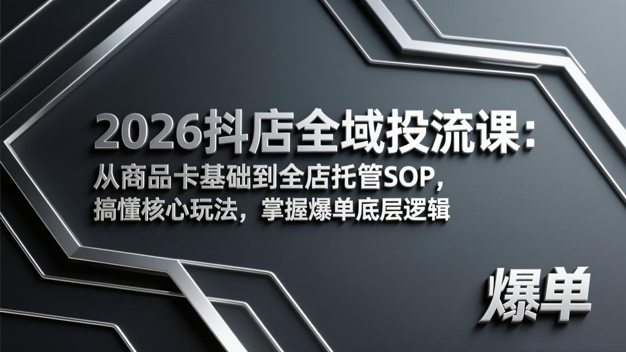 2026抖店全域投流课：从商品卡基础到全店托管SOP，搞懂核心玩法，掌握爆单底层逻辑-项目资源网