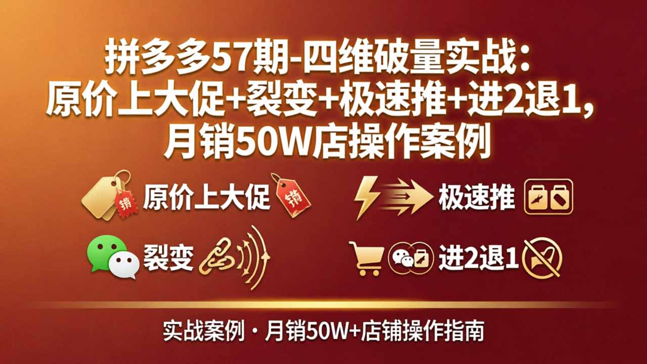 拼多多57期-四维破量实战：原价上大促+裂变+极速推+进2退1，月销50W店操作案例-项目资源网