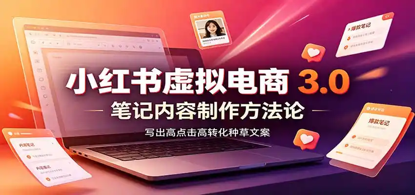 小红书虚拟电商3.0：账号搭建选品开店，笔记内容制作，矩阵投放教学-项目资源网
