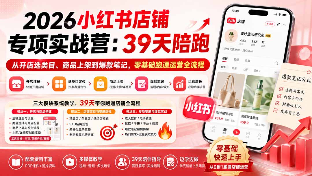 2026小红书店铺专项实战营：39天陪跑从开店选类目、商品上架到爆款笔记，零基础跑通运营全流程-项目资源网