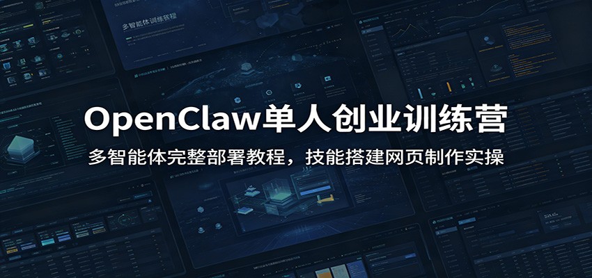OpenClaw单人创业训练营：多智能体完整部署教程，技能搭建网页制作实操-项目资源网